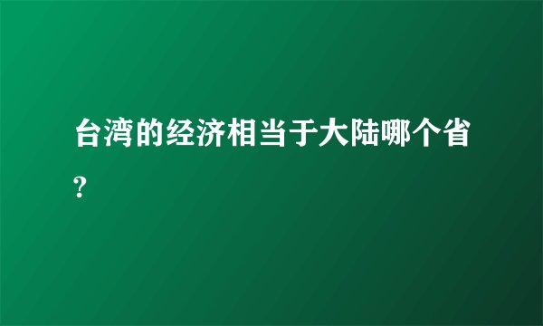 台湾的经济相当于大陆哪个省?