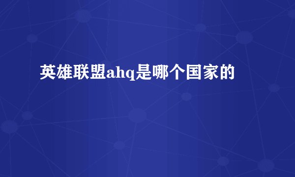 英雄联盟ahq是哪个国家的