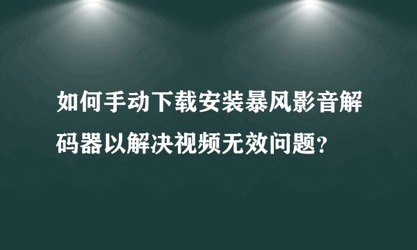 如何手动下载安装暴风影音解码器以解决视频无效问题？