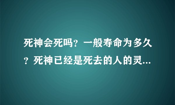 死神会死吗？一般寿命为多久？死神已经是死去的人的灵魂了吗？