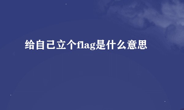 给自己立个flag是什么意思