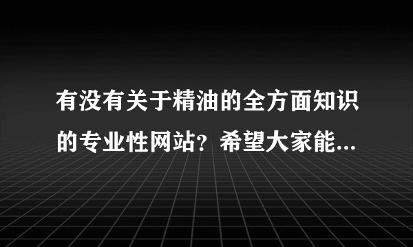 有没有关于精油的全方面知识的专业性网站？希望大家能推荐一下。