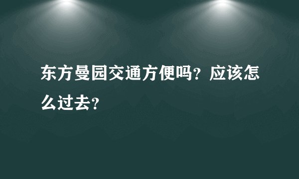 东方曼园交通方便吗？应该怎么过去？