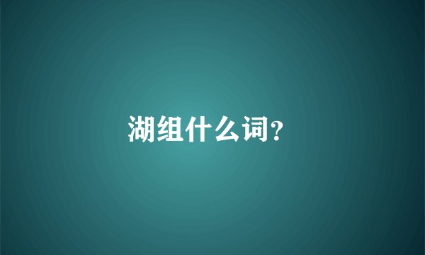 湖组什么词？