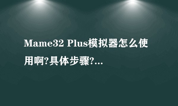 Mame32 Plus模拟器怎么使用啊?具体步骤?怎么感觉都没WinKawaks好用.