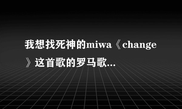 我想找死神的miwa《change》这首歌的罗马歌词~请高手帮我