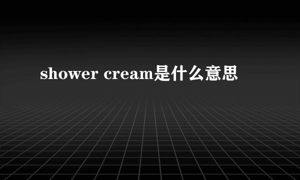 shower cream是什么意思
