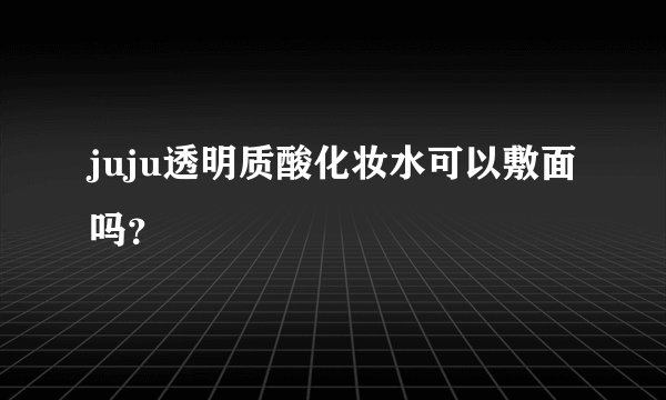juju透明质酸化妆水可以敷面吗？