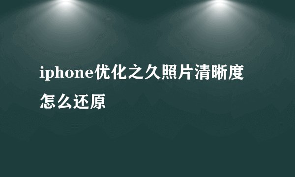 iphone优化之久照片清晰度怎么还原