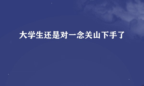 大学生还是对一念关山下手了