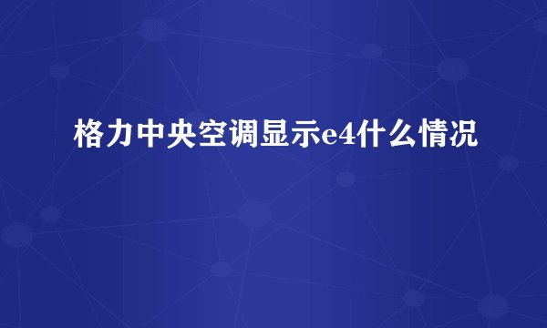 格力中央空调显示e4什么情况