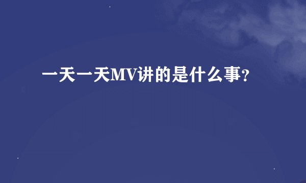 一天一天MV讲的是什么事？