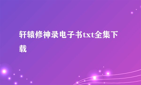轩辕修神录电子书txt全集下载