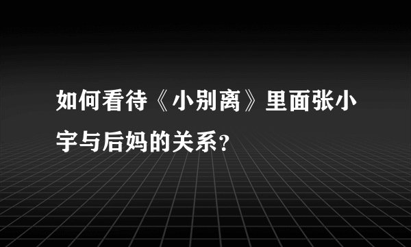 如何看待《小别离》里面张小宇与后妈的关系？