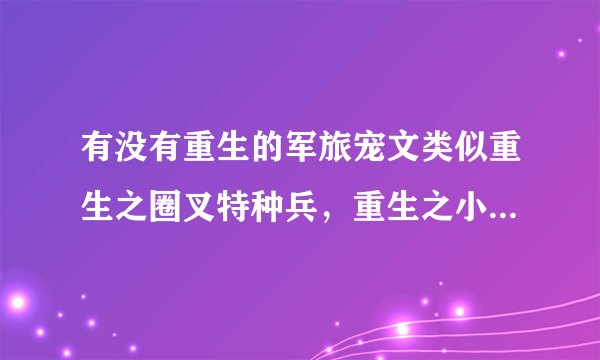 有没有重生的军旅宠文类似重生之圈叉特种兵，重生之小媳妇相似文？
