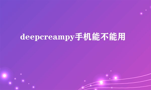 deepcreampy手机能不能用