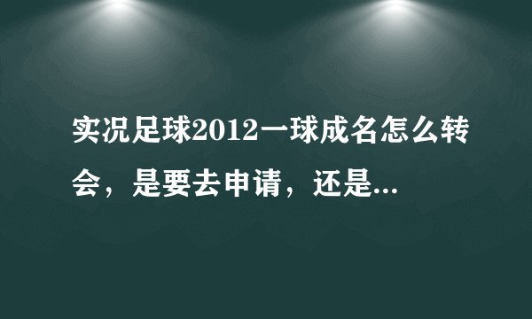 实况足球2012一球成名怎么转会，是要去申请，还是等他来邀请，还有，和星探签合同有什么用，