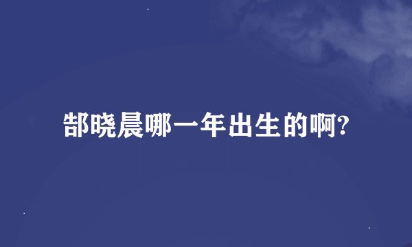 郜晓晨哪一年出生的啊?