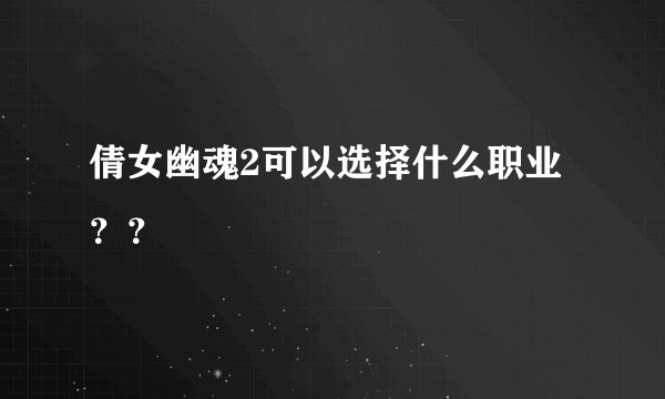 倩女幽魂2可以选择什么职业？？