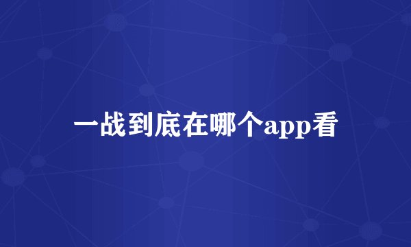 一战到底在哪个app看