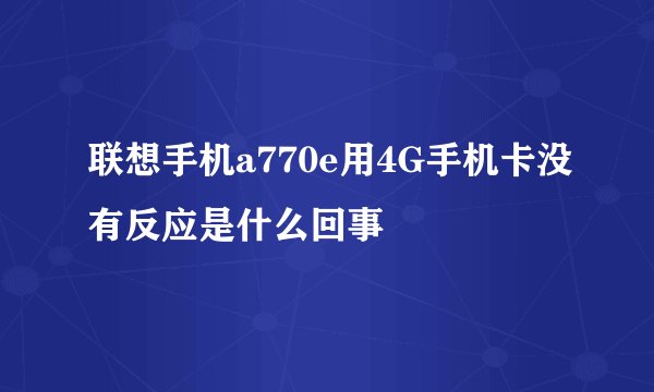 联想手机a770e用4G手机卡没有反应是什么回事