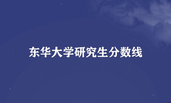 东华大学研究生分数线