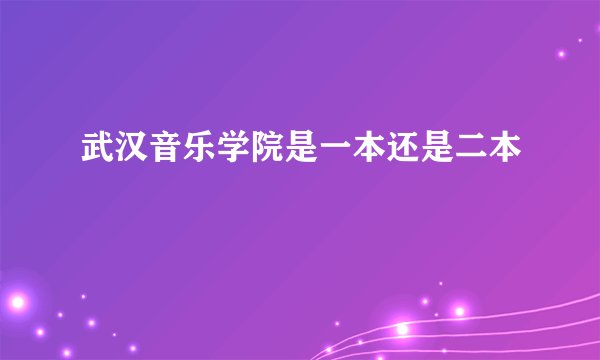 武汉音乐学院是一本还是二本