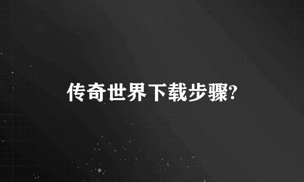 传奇世界下载步骤?