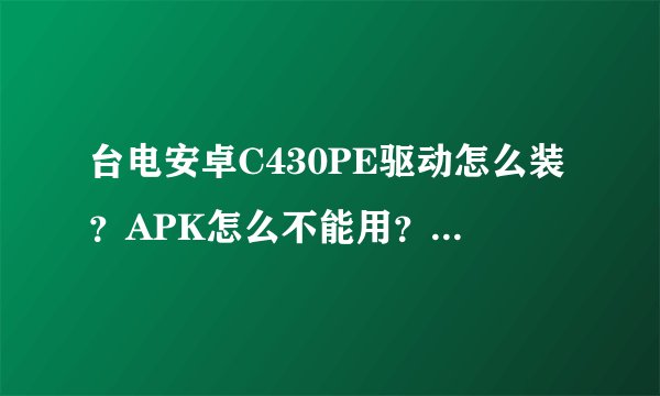 台电安卓C430PE驱动怎么装？APK怎么不能用？固件升级也失败