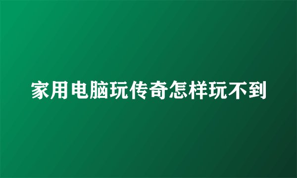 家用电脑玩传奇怎样玩不到