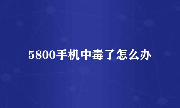 5800手机中毒了怎么办