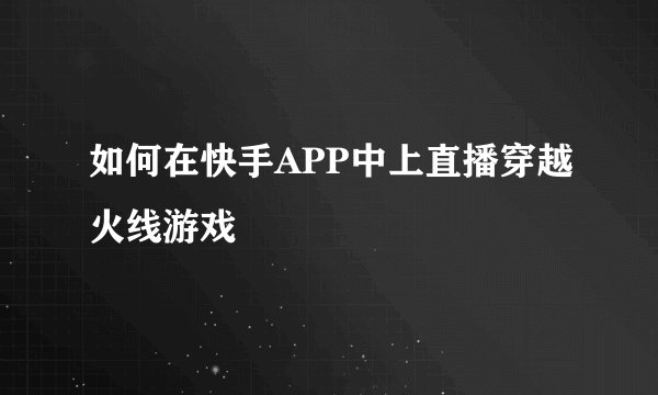 如何在快手APP中上直播穿越火线游戏