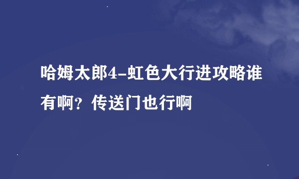 哈姆太郎4-虹色大行进攻略谁有啊？传送门也行啊