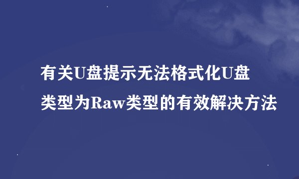 有关U盘提示无法格式化U盘类型为Raw类型的有效解决方法