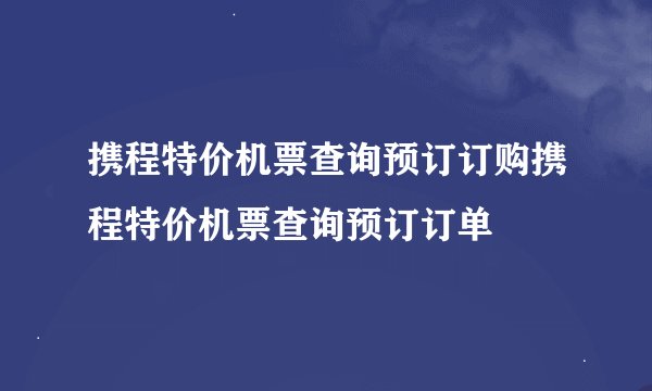 携程特价机票查询预订订购携程特价机票查询预订订单