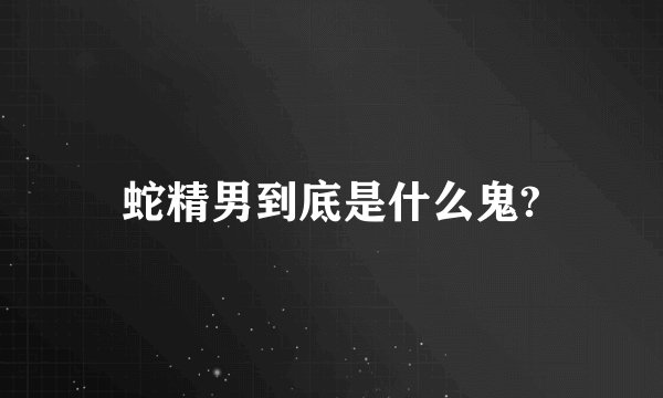 蛇精男到底是什么鬼?
