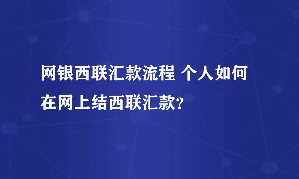 网银西联汇款流程 个人如何在网上结西联汇款？
