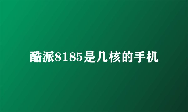 酷派8185是几核的手机