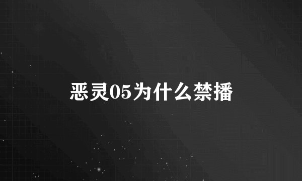 恶灵05为什么禁播