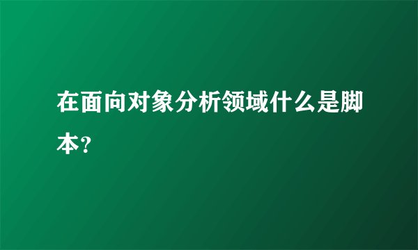 在面向对象分析领域什么是脚本？