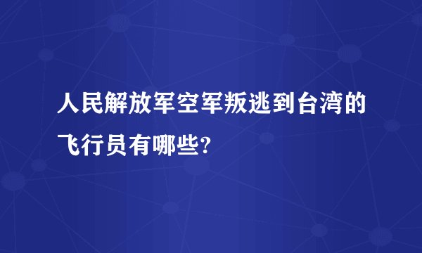 人民解放军空军叛逃到台湾的飞行员有哪些?