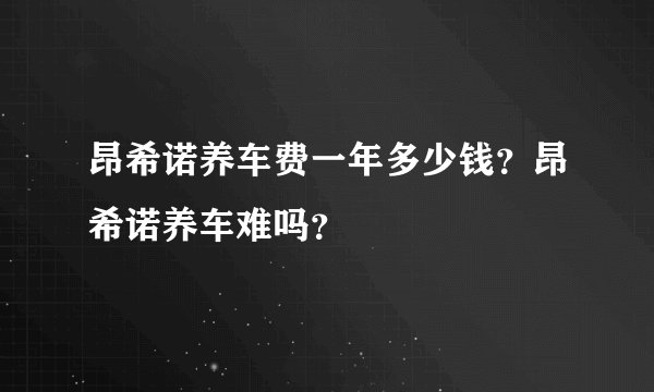 昂希诺养车费一年多少钱？昂希诺养车难吗？