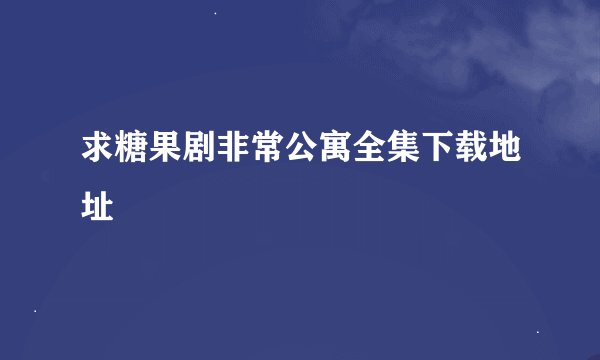 求糖果剧非常公寓全集下载地址