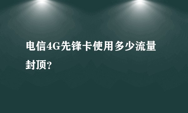 电信4G先锋卡使用多少流量封顶？