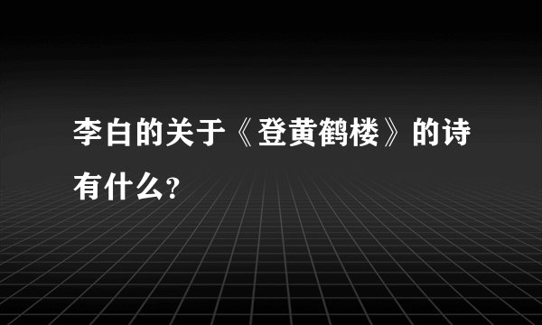 李白的关于《登黄鹤楼》的诗有什么？