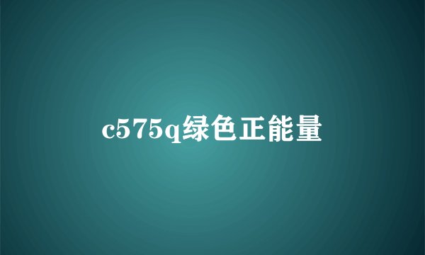 c575q绿色正能量