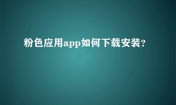 粉色应用app如何下载安装？