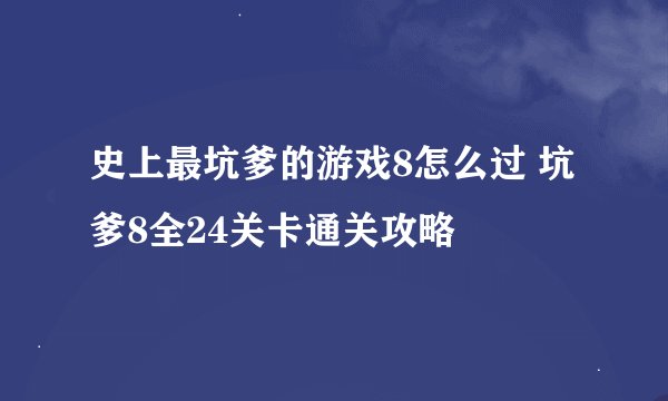 史上最坑爹的游戏8怎么过 坑爹8全24关卡通关攻略