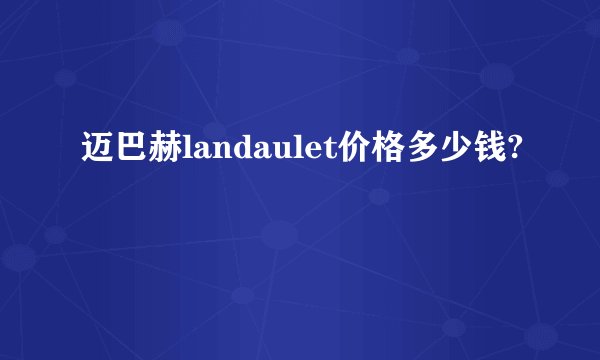 迈巴赫landaulet价格多少钱?