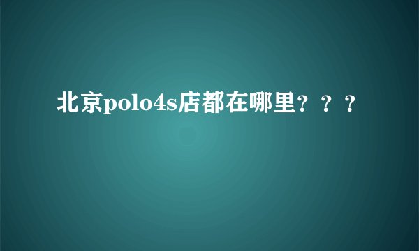 北京polo4s店都在哪里？？？